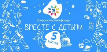 Завтра, 05 июня, состоится V Всероссийский онлайн-форум «Вместе с детьми»
